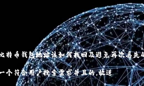 丢失比特币钱包地址该如何找回及避免再次丢失的方法

思考一个符合用户搜索需求并且的，放进