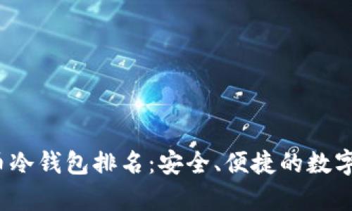 2023年最新虚拟币冷钱包排名：安全、便捷的数字资产存储解决方案