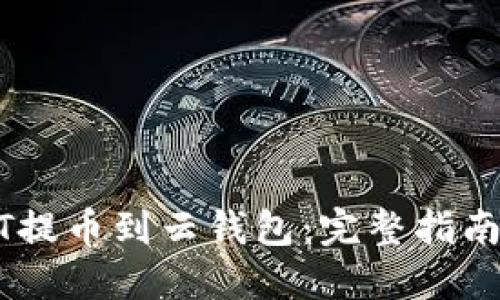 如何将USDT提币到云钱包：完整指南与实用技巧