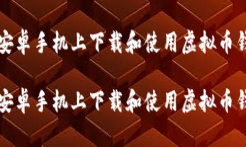 如何在安卓手机上下载和使用虚拟币钱包应用

如何在安卓手机上下载和使用虚拟币钱包应用