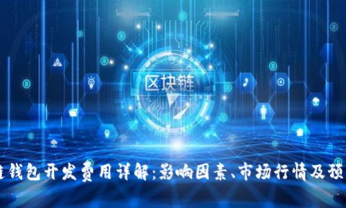 区块链钱包开发费用详解：影响因素、市场行情及预算指南