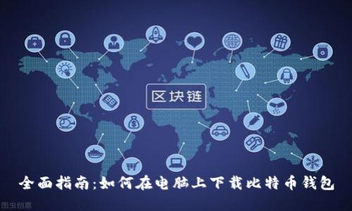 全面指南：如何在电脑上下载比特币钱包