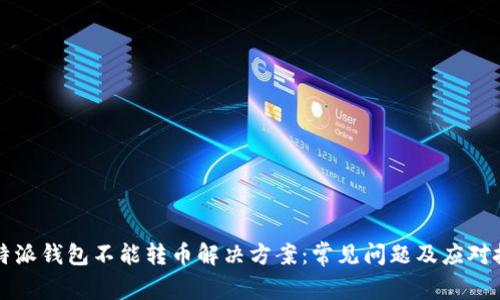 比特派钱包不能转币解决方案：常见问题及应对技巧