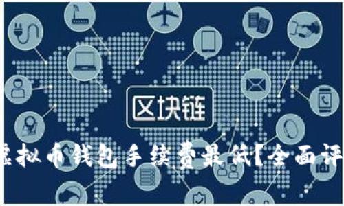 2023年哪些虚拟币钱包手续费最低？全面评测与选购指南