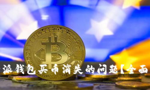 : 如何解决比特派钱包买币消失的问题？全面解析与解决方案