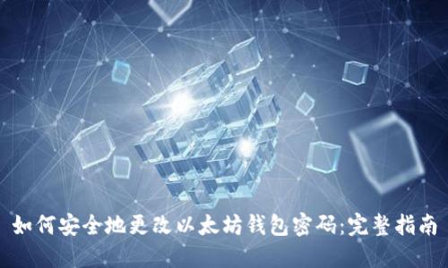 如何安全地更改以太坊钱包密码：完整指南