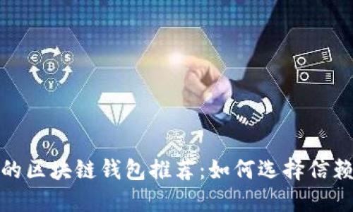 最安全的区块链钱包推荐：如何选择信赖的软件