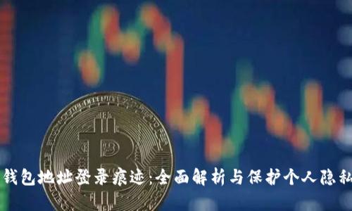 区块链钱包地址登录痕迹：全面解析与保护个人隐私的方法