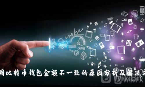 不同比特币钱包金额不一致的原因分析及解决方案