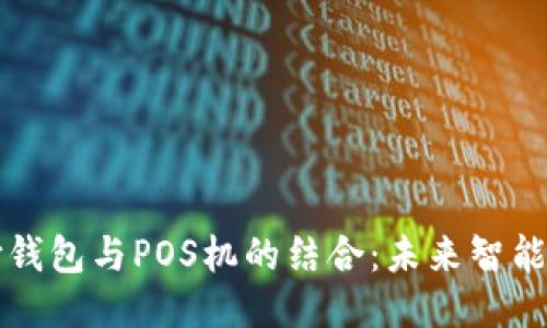 区块链支付钱包与POS机的结合：未来智能支付的趋势