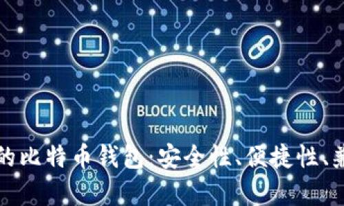 如何选择最好的比特币钱包：安全性、便捷性、兼容性全面解析