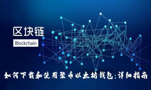 如何下载和使用聚币以太坊钱包：详细指南