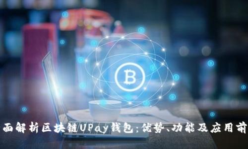 全面解析区块链UPay钱包：优势、功能及应用前景