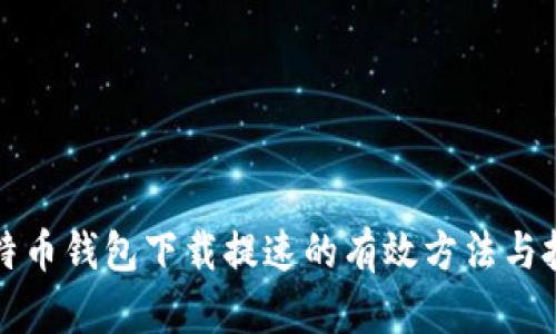 比特币钱包下载提速的有效方法与技巧