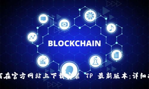 如何在官方网站上下载安装 TP 最新版本：详细指南