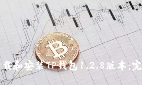 如何下载和安装TP钱包1.2.8版本：完整指南
