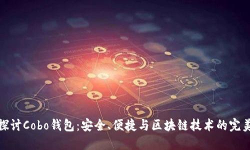 深入探讨Cobo钱包：安全、便捷与区块链技术的完美结合