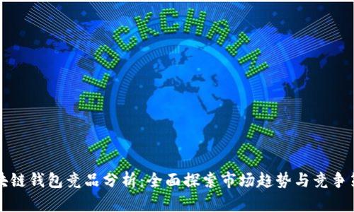 区块链钱包竞品分析：全面探索市场趋势与竞争策略