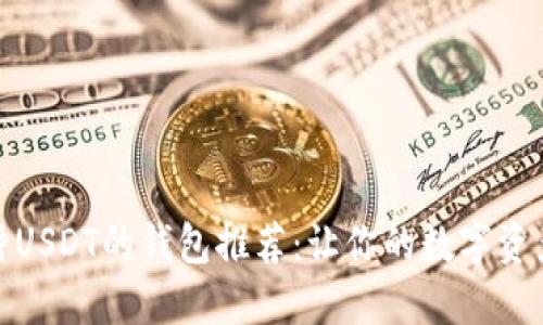 2023年支持各种USDT的钱包推荐：让你的数字资产更安全、更便捷