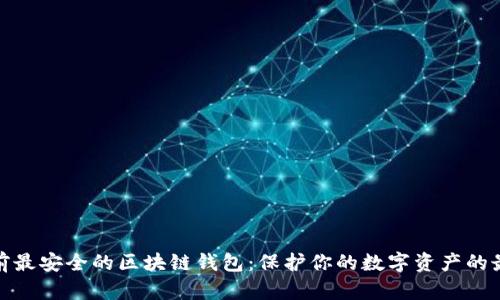 评测当前最安全的区块链钱包：保护你的数字资产的最佳选择