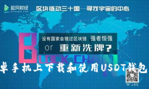 如何在安卓手机上下载和使用USDT钱包：全面指南