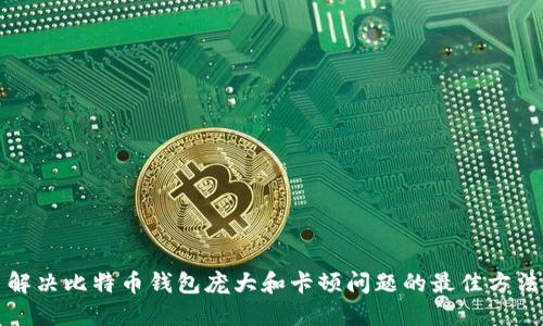 解决比特币钱包庞大和卡顿问题的最佳方法