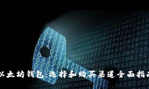 以太坊钱包：选择和购买渠道全面指南