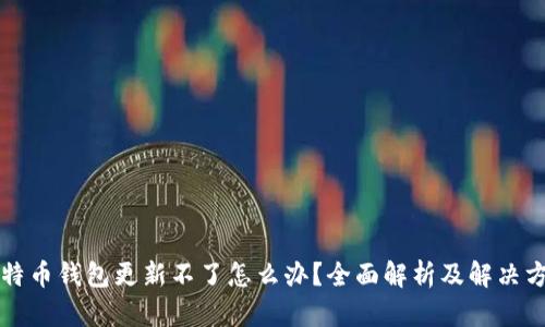 比特币钱包更新不了怎么办？全面解析及解决方案