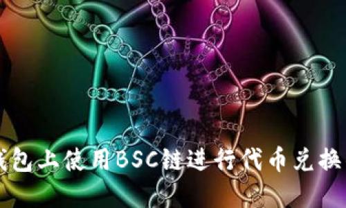 如何在TP钱包上使用BSC链进行代币兑换的完整指南