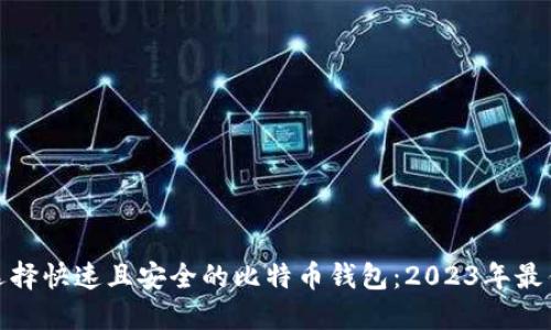 如何选择快速且安全的比特币钱包：2023年最佳选择