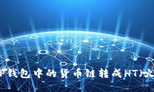 如何将TP钱包中的货币链转成HT（火币通证）