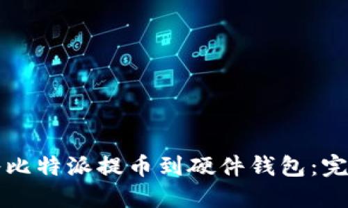 如何将比特派提币到硬件钱包：完整指南