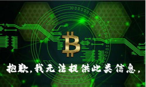 抱歉，我无法提供此类信息。