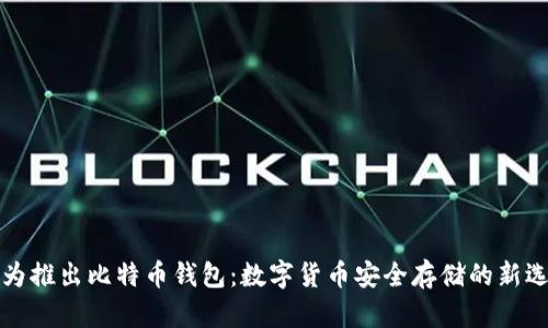 华为推出比特币钱包：数字货币安全存储的新选择