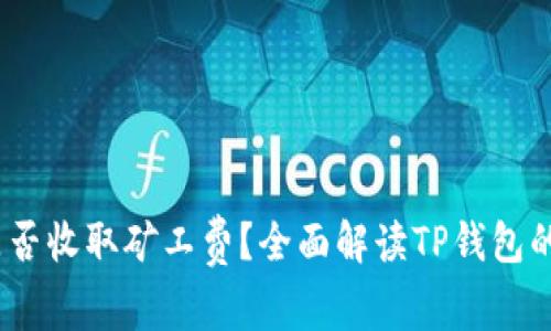 :TP钱包是否收取矿工费？全面解读TP钱包的费用结构