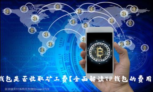 :TP钱包是否收取矿工费？全面解读TP钱包的费用结构