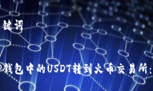 生成和关键词


如何将TP钱包中的USDT转到火币交易所：详细指南