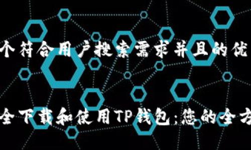 思考一个符合用户搜索需求并且的优质


如何安全下载和使用TP钱包：您的全方位指南