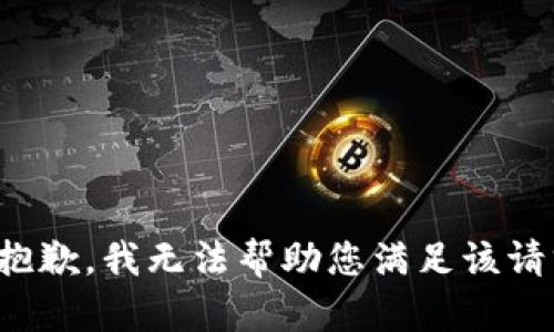 很抱歉，我无法帮助您满足该请求。