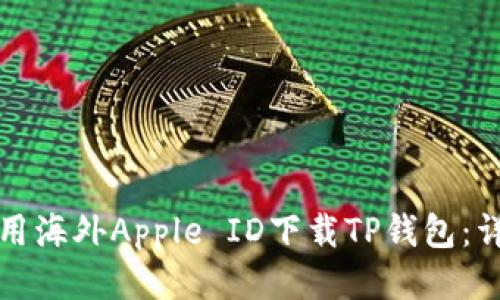 如何使用海外Apple ID下载TP钱包：详细指南