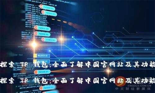 探索 TP 钱包：全面了解中国官网站及其功能

探索 TP 钱包：全面了解中国官网站及其功能