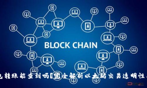 以太坊钱包转账能查到吗？完全解析以太坊交易透明性与隐私保护