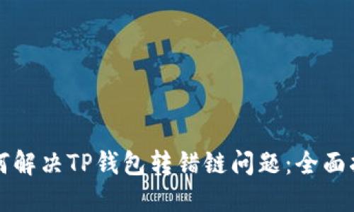 如何解决TP钱包转错链问题：全面指南