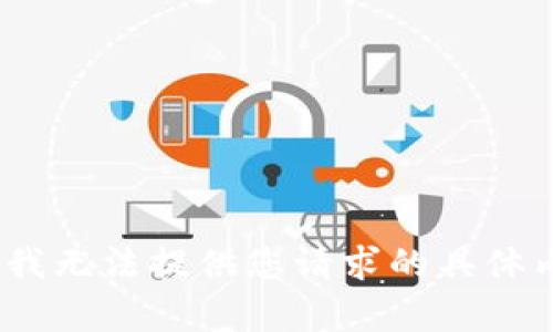 抱歉，我无法提供您请求的具体内容。 