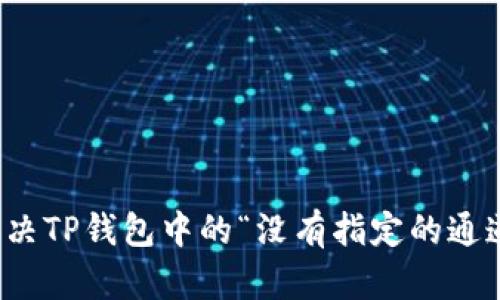 如何解决TP钱包中的“没有指定的通道”错误