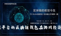 全解析：游戏平台的区块链钱包在游戏经济中的