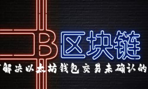 如何解决以太坊钱包交易未确认的问题