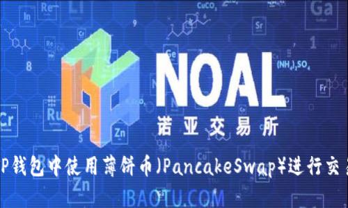 如何在TP钱包中使用薄饼币（PancakeSwap）进行交易和投资