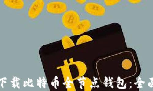 
如何下载比特币全节点钱包：全面指南