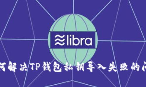 如何解决TP钱包私钥导入失败的问题